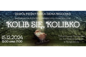 Koncert świąteczny pt. Kolib się kolibko... Organizator: Zespół Pieśni i Tańca "Ziemia Bydgoska"